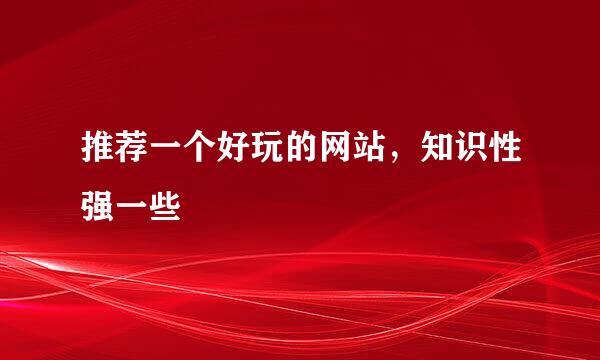 推荐一个好玩的网站，知识性强一些