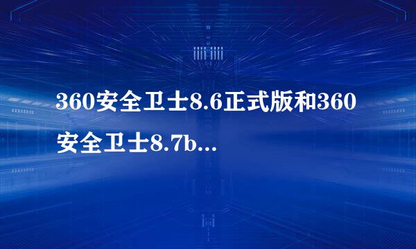 360安全卫士8.6正式版和360安全卫士8.7b来自eta有什么不同