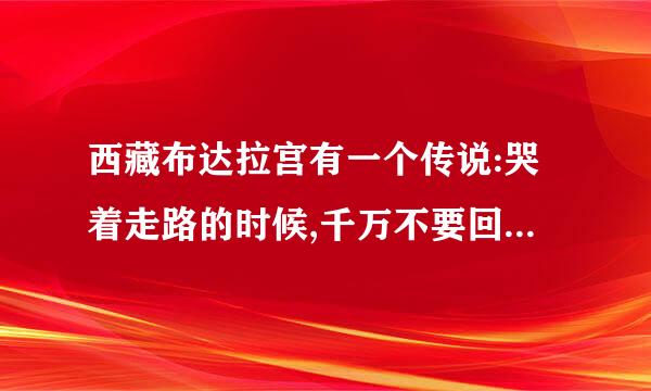 西藏布达拉宫有一个传说:哭着走路的时候,千万不要回头,因为一回头就会看见真相!