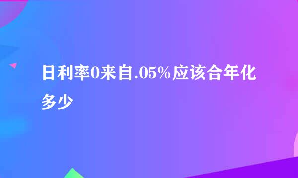 日利率0来自.05%应该合年化多少