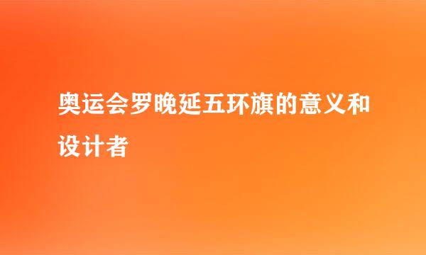 奥运会罗晚延五环旗的意义和设计者