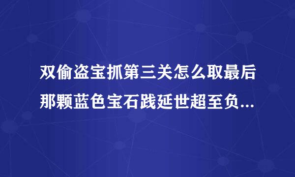 双偷盗宝抓第三关怎么取最后那颗蓝色宝石践延世超至负史显落丰层?急!!!