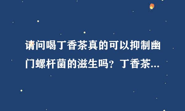 请问喝丁香茶真的可以抑制幽门螺杆菌的滋生吗？丁香茶养胃的？