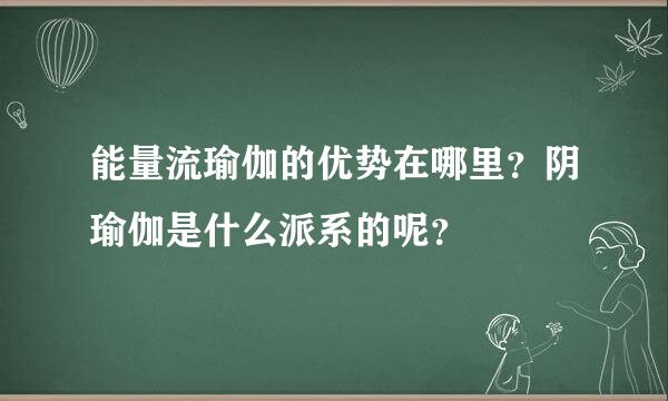 能量流瑜伽的优势在哪里？阴瑜伽是什么派系的呢？