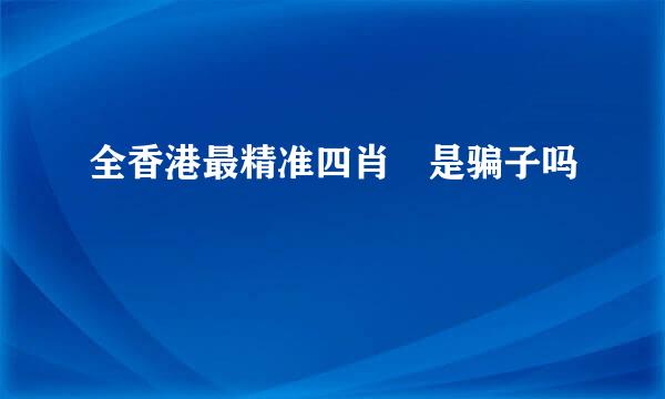 全香港最精准四肖 是骗子吗