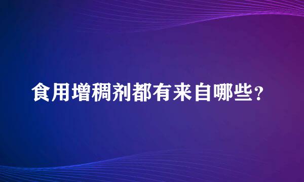 食用增稠剂都有来自哪些？