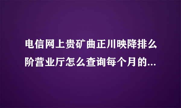 电信网上贵矿曲正川映降排么阶营业厅怎么查询每个月的来自固定电话费?