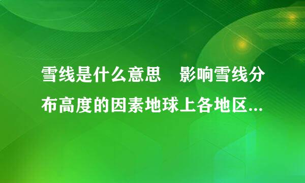 雪线是什么意思 影响雪线分布高度的因素地球上各地区雪线的分布高度起伏多变?