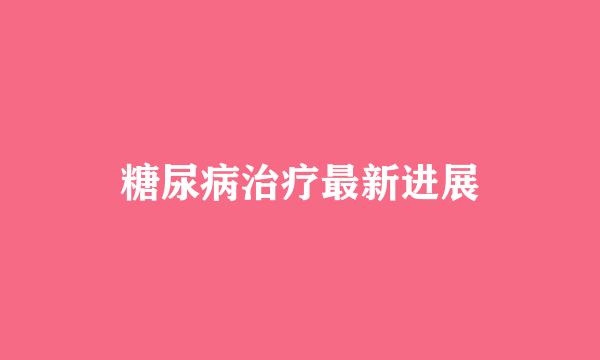 糖尿病治疗最新进展