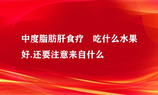 中度脂肪肝食疗 吃什么水果好.还要注意来自什么