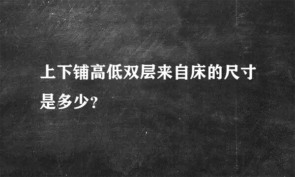 上下铺高低双层来自床的尺寸是多少？