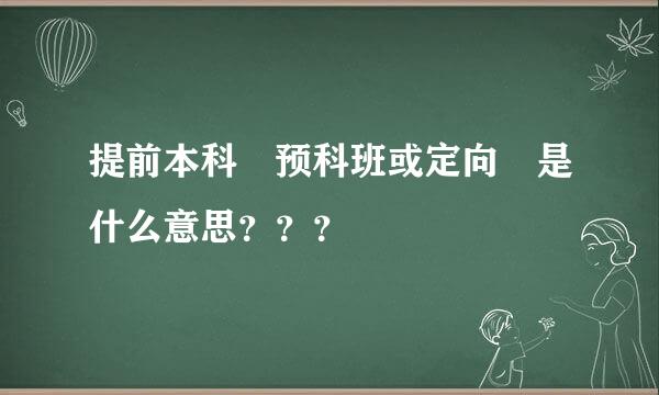 提前本科 预科班或定向 是什么意思？？？