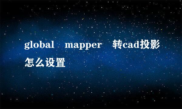 global mapper 转cad投影怎么设置