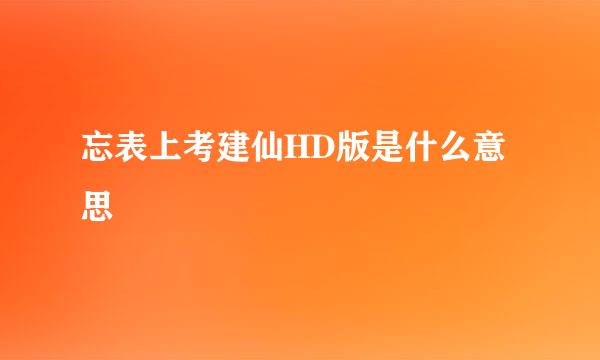 忘表上考建仙HD版是什么意思