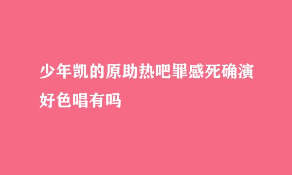 少年凯的原助热吧罪感死确演好色唱有吗