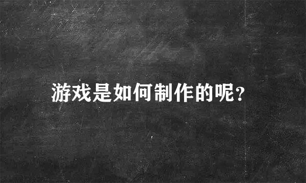 游戏是如何制作的呢？