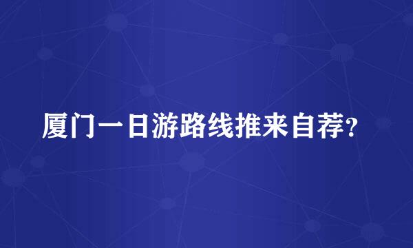 厦门一日游路线推来自荐？