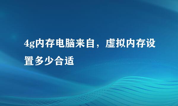 4g内存电脑来自，虚拟内存设置多少合适