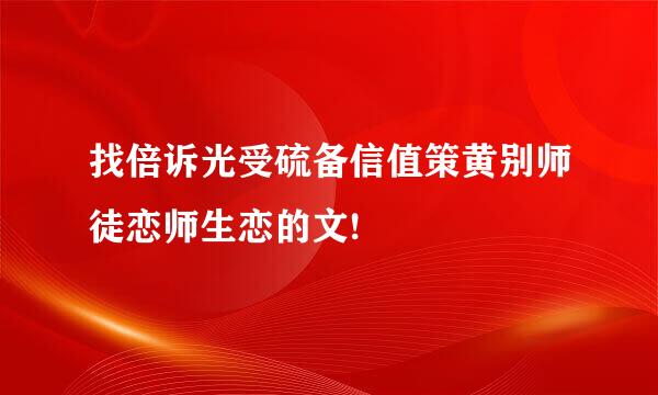 找倍诉光受硫备信值策黄别师徒恋师生恋的文!