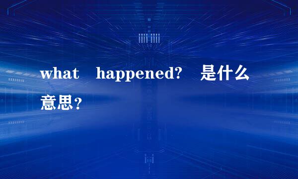 what happened? 是什么意思？