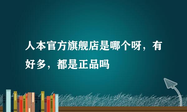 人本官方旗舰店是哪个呀，有好多，都是正品吗