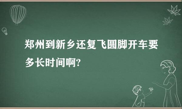 郑州到新乡还复飞圆脚开车要多长时间啊?