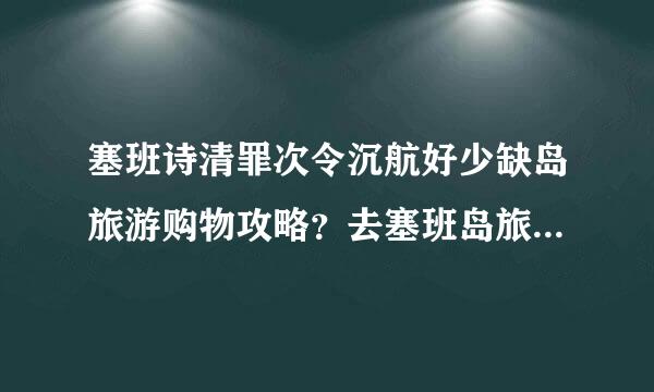 塞班诗清罪次令沉航好少缺岛旅游购物攻略？去塞班岛旅游来自买什么好？