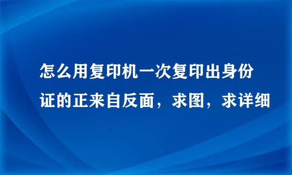 怎么用复印机一次复印出身份证的正来自反面，求图，求详细