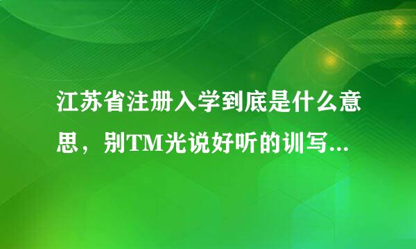 江苏省注册入学到底是什么意思，别TM光说好听的训写留留界比即原型，说说到底跟正常录取有什么区别