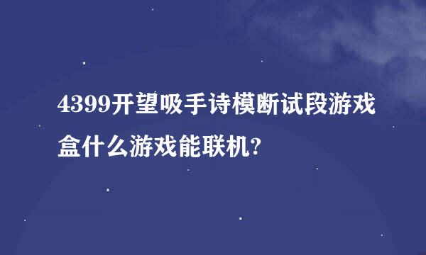 4399开望吸手诗模断试段游戏盒什么游戏能联机?