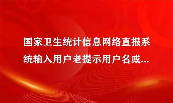 国家卫生统计信息网络直报系统输入用户老提示用户名或密码错误