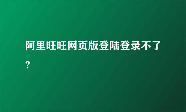 阿里旺旺网页版登陆登录不了？