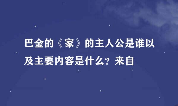 巴金的《家》的主人公是谁以及主要内容是什么？来自