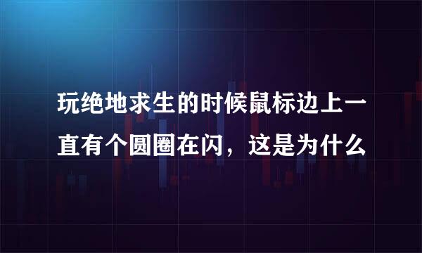 玩绝地求生的时候鼠标边上一直有个圆圈在闪，这是为什么