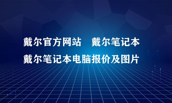 戴尔官方网站 戴尔笔记本 戴尔笔记本电脑报价及图片