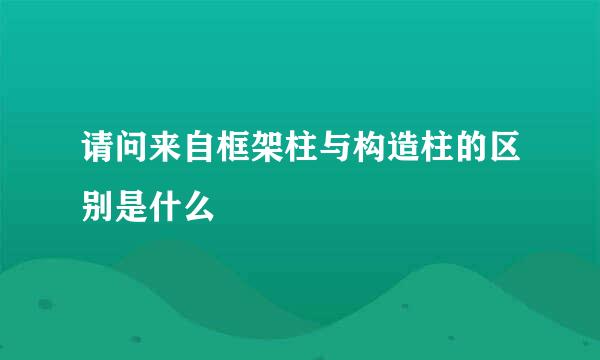 请问来自框架柱与构造柱的区别是什么