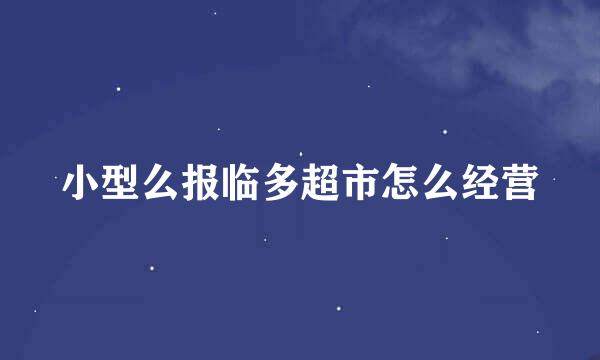 小型么报临多超市怎么经营