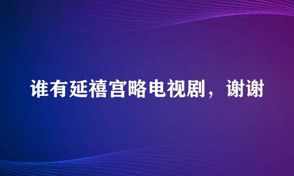 谁有延禧宫略电视剧，谢谢