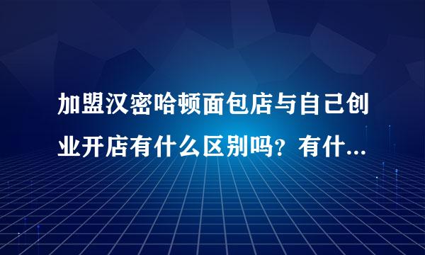 加盟汉密哈顿面包店与自己创业开店有什么区别吗？有什么优点？