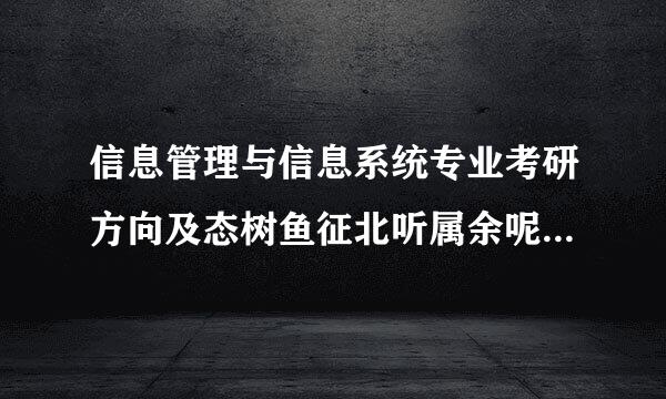 信息管理与信息系统专业考研方向及态树鱼征北听属余呢专业推荐？