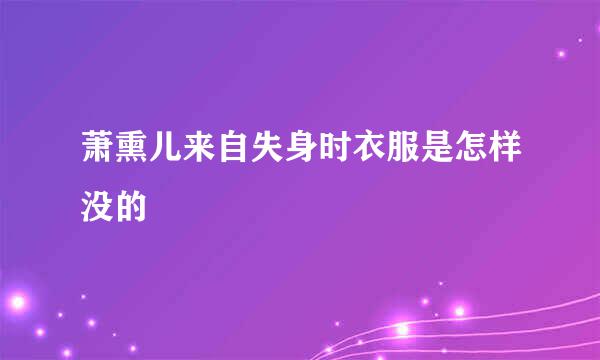 萧熏儿来自失身时衣服是怎样没的