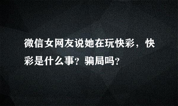 微信女网友说她在玩快彩，快彩是什么事？骗局吗？