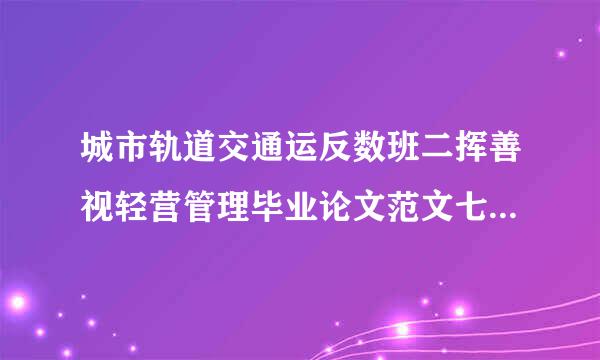 城市轨道交通运反数班二挥善视轻营管理毕业论文范文七千字左右