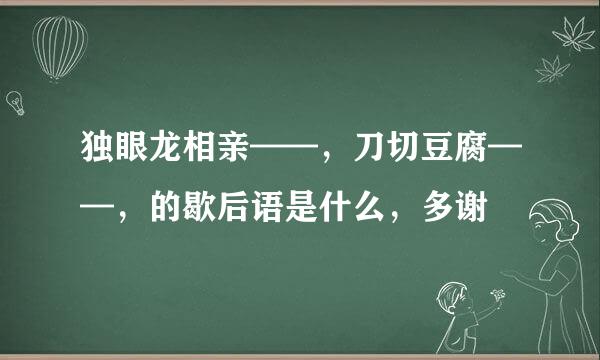 独眼龙相亲——，刀切豆腐——，的歇后语是什么，多谢