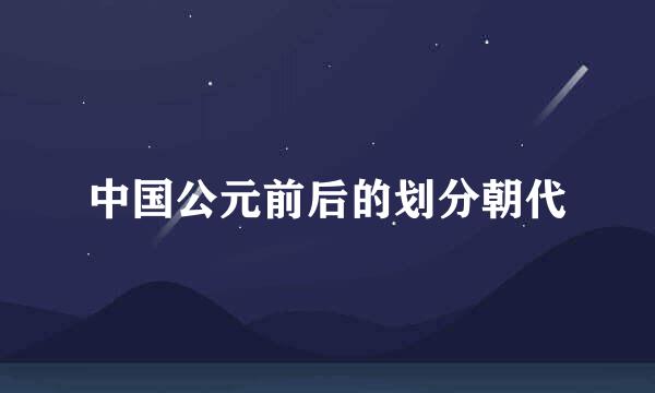 中国公元前后的划分朝代