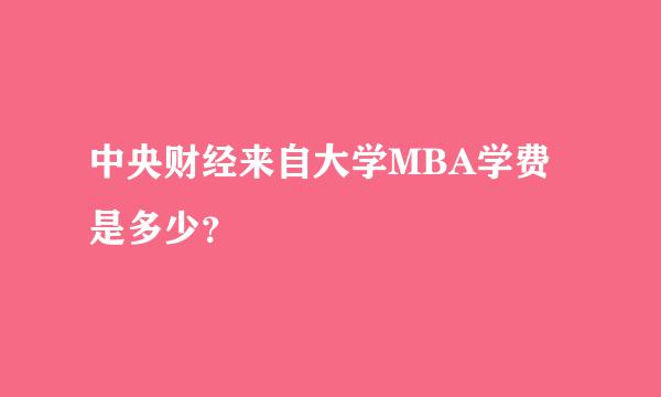 中央财经来自大学MBA学费是多少？