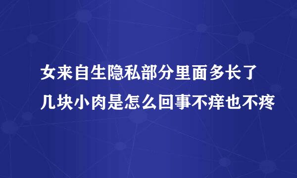 女来自生隐私部分里面多长了几块小肉是怎么回事不痒也不疼