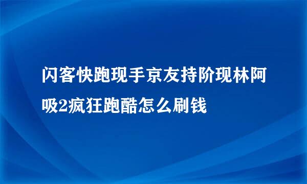 闪客快跑现手京友持阶现林阿吸2疯狂跑酷怎么刷钱