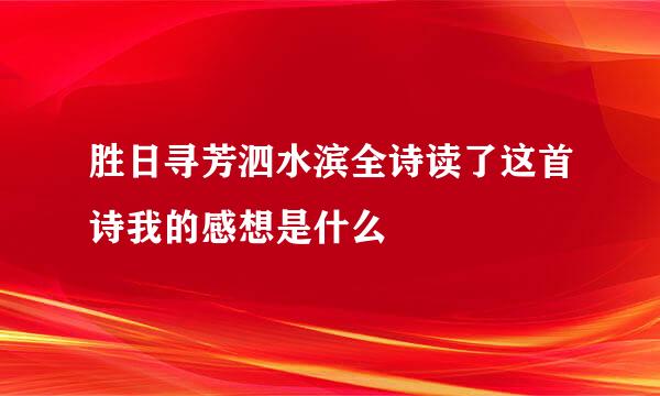 胜日寻芳泗水滨全诗读了这首诗我的感想是什么