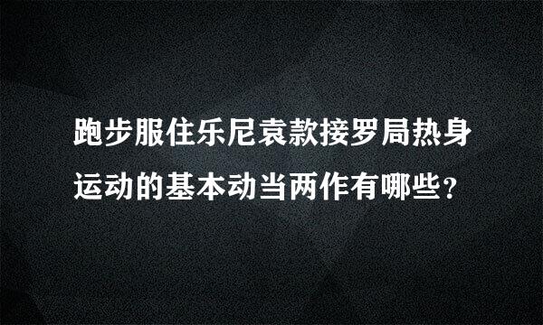 跑步服住乐尼袁款接罗局热身运动的基本动当两作有哪些？